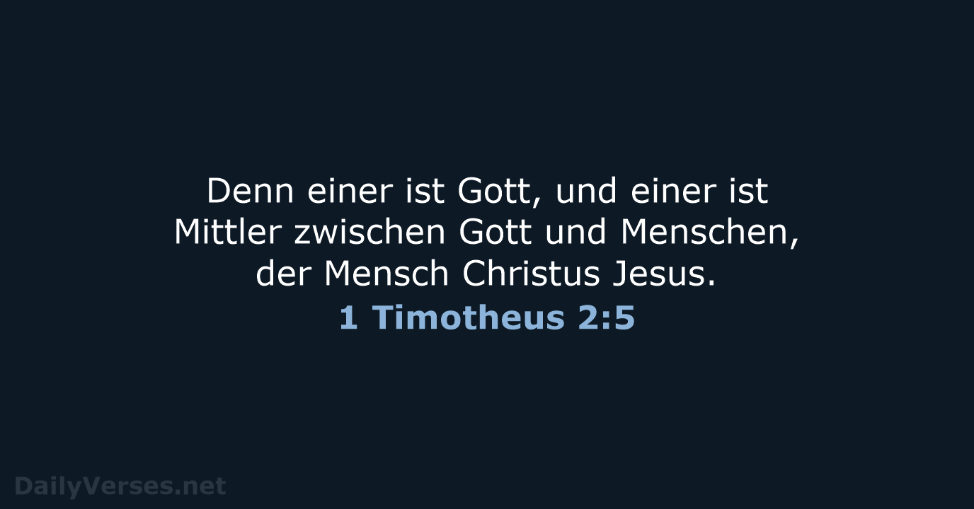 Denn einer ist Gott, und einer ist Mittler zwischen Gott und Menschen… 1 Timotheus 2:5