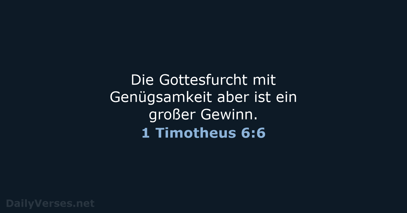 Die Gottesfurcht mit Genügsamkeit aber ist ein großer Gewinn. 1 Timotheus 6:6
