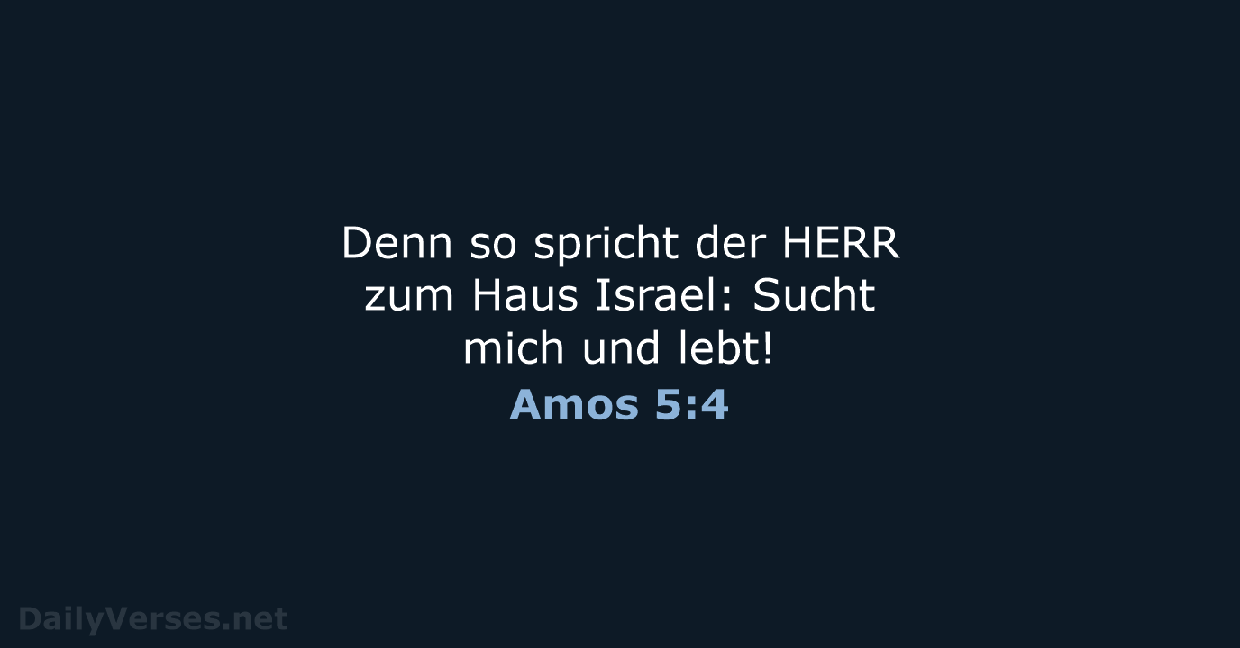 Denn so spricht der HERR zum Haus Israel: Sucht mich und lebt! Amos 5:4