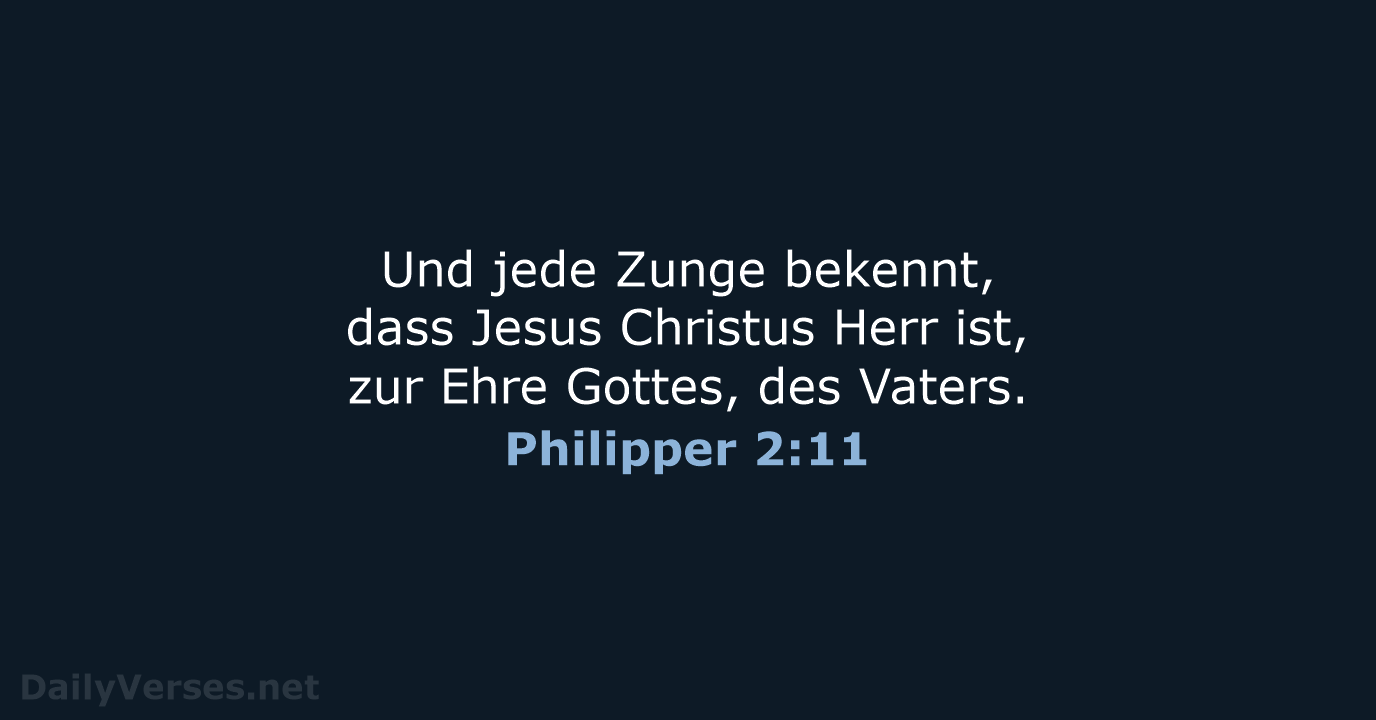 Und jede Zunge bekennt, dass Jesus Christus Herr ist, zur Ehre Gottes, des Vaters. Philipper 2:11