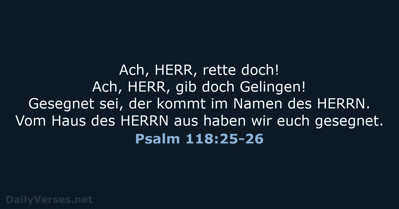 Ach, HERR, rette doch! Ach, HERR, gib doch Gelingen! Gesegnet sei, der… Psalm 118:25-26