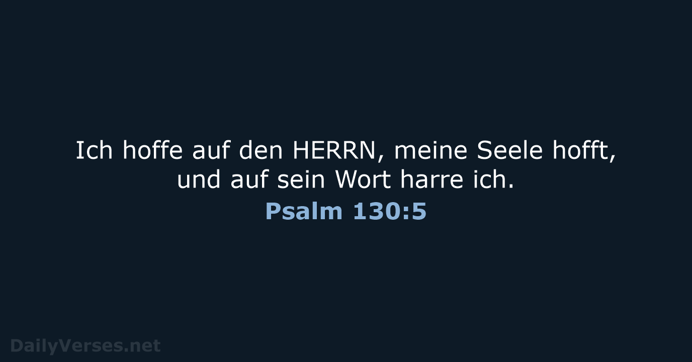 Ich hoffe auf den HERRN, meine Seele hofft, und auf sein Wort harre ich. Psalm 130:5