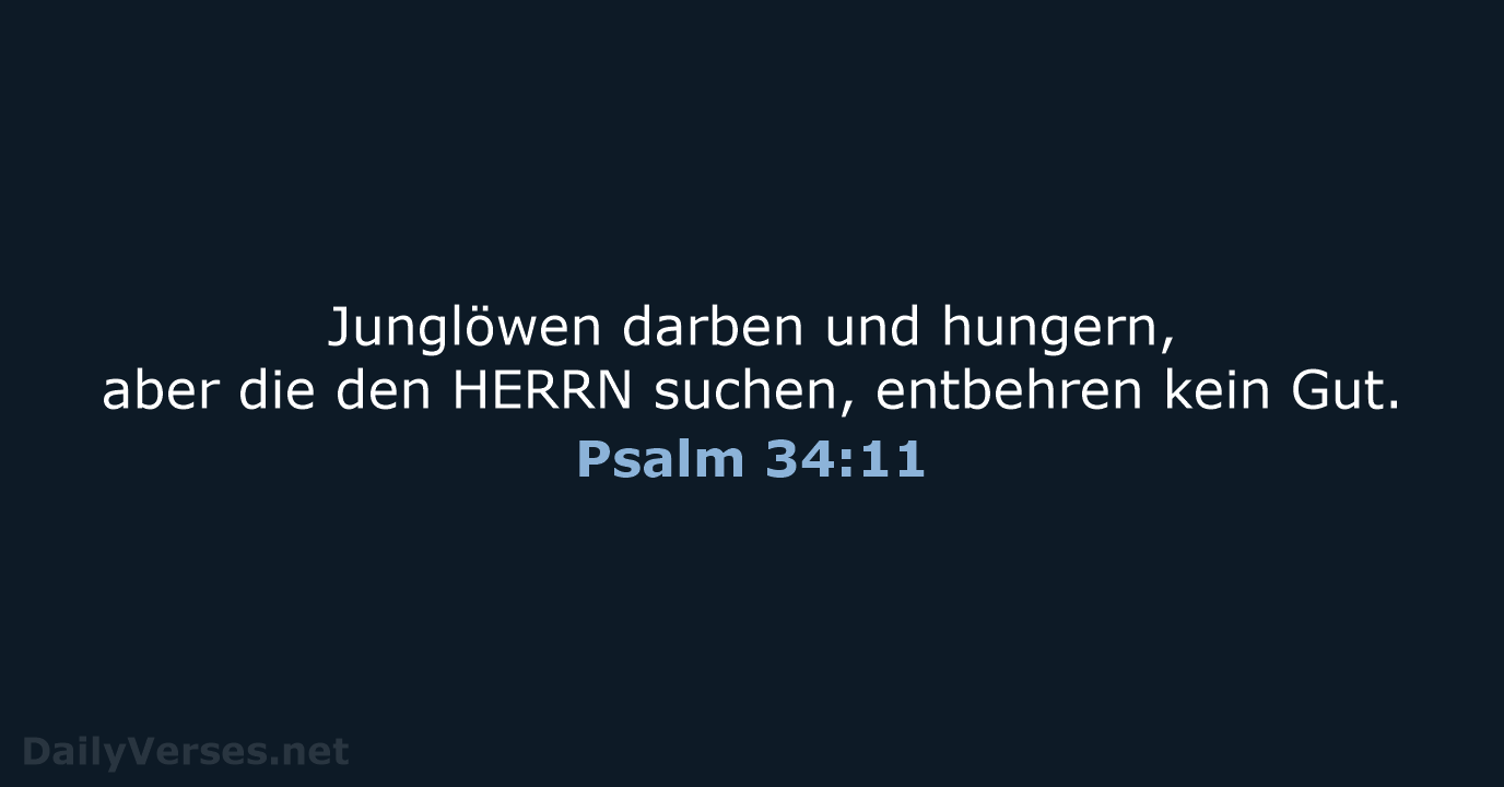 Junglöwen darben und hungern, aber die den HERRN suchen, entbehren kein Gut. Psalm 34:11