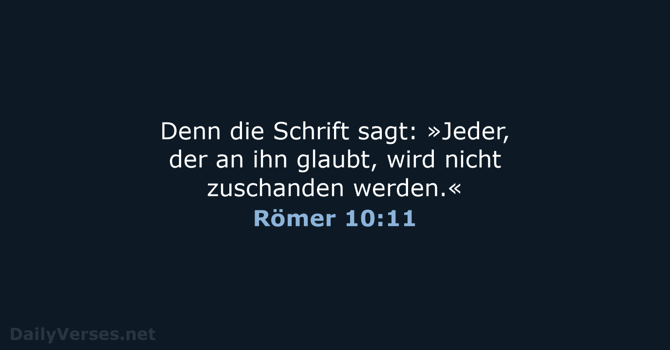 Denn die Schrift sagt: »Jeder, der an ihn glaubt, wird nicht zuschanden werden.« Römer 10:11