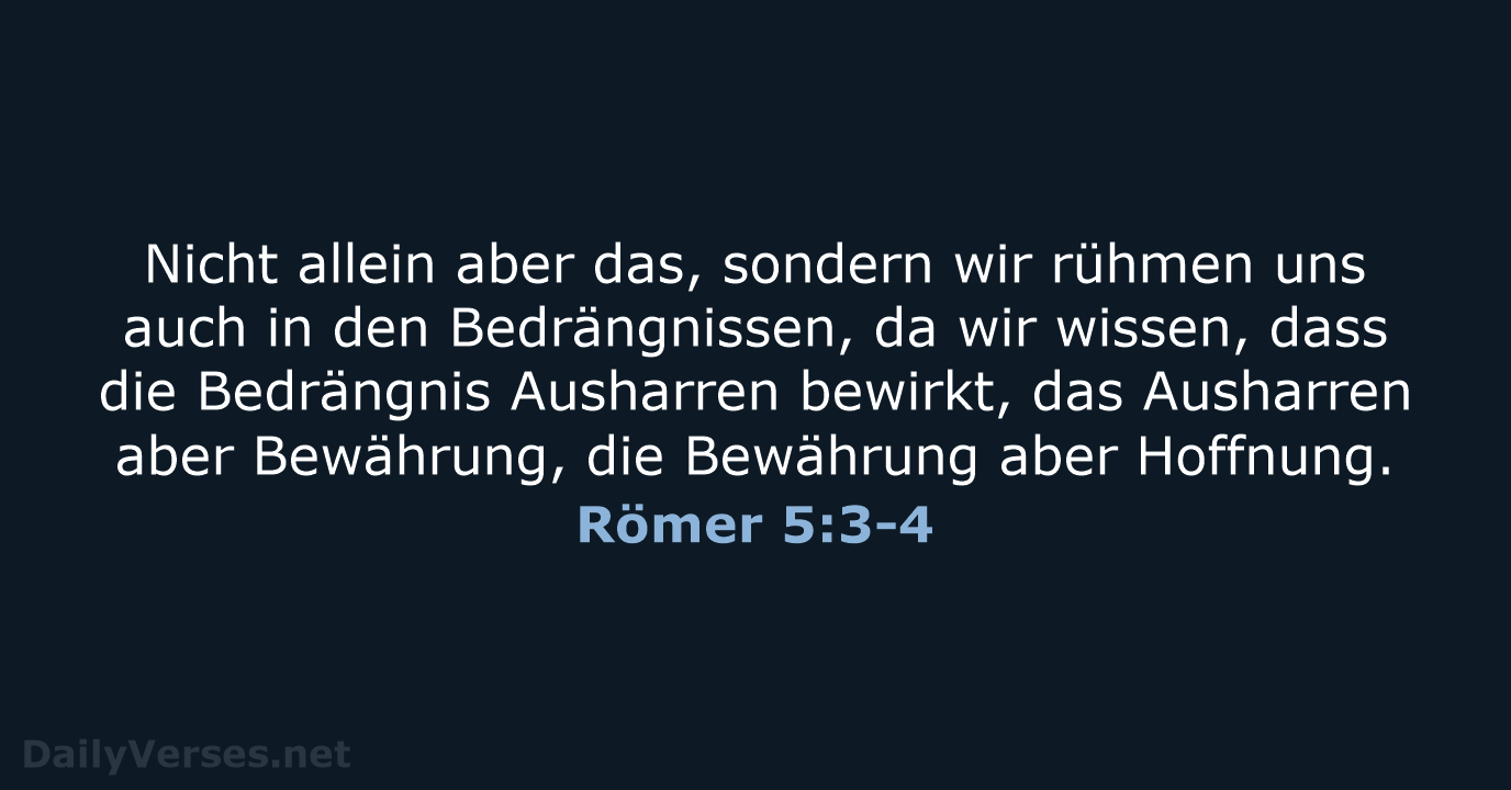 Nicht allein aber das, sondern wir rühmen uns auch in den Bedrängnissen… Römer 5:3-4