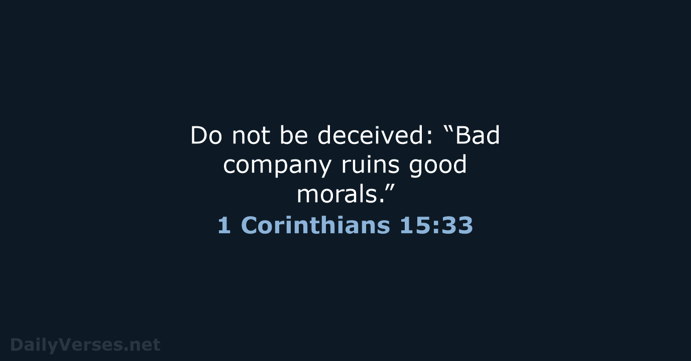 Do not be deceived: “Bad company ruins good morals.” 1 Corinthians 15:33