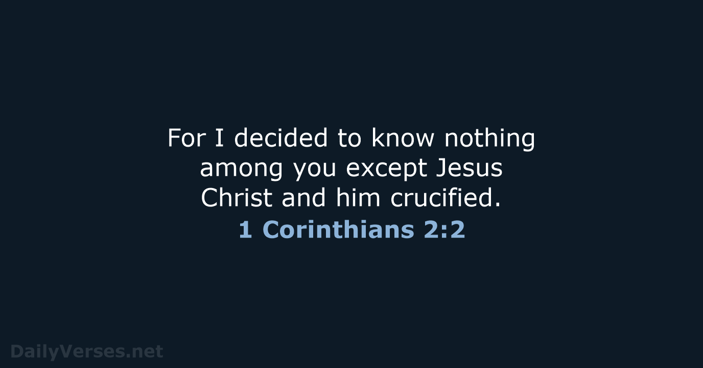 For I decided to know nothing among you except Jesus Christ and him crucified. 1 Corinthians 2:2