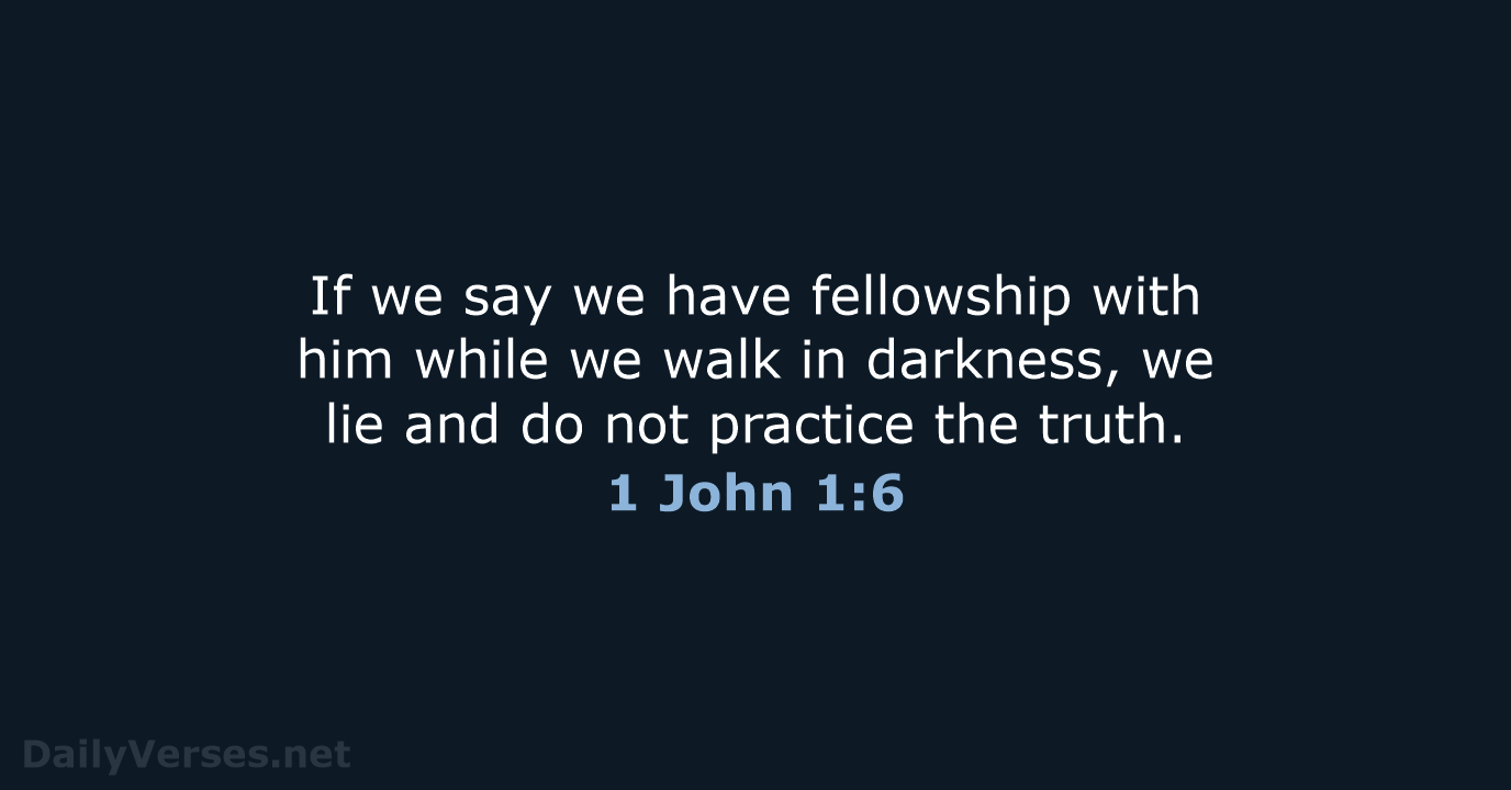 If we say we have fellowship with him while we walk in… 1 John 1:6