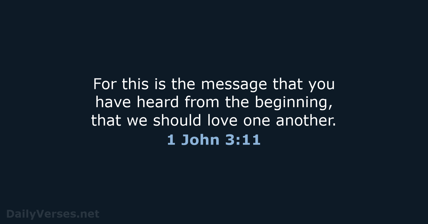 For this is the message that you have heard from the beginning… 1 John 3:11