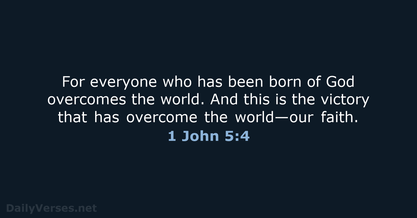 For everyone who has been born of God overcomes the world. And… 1 John 5:4