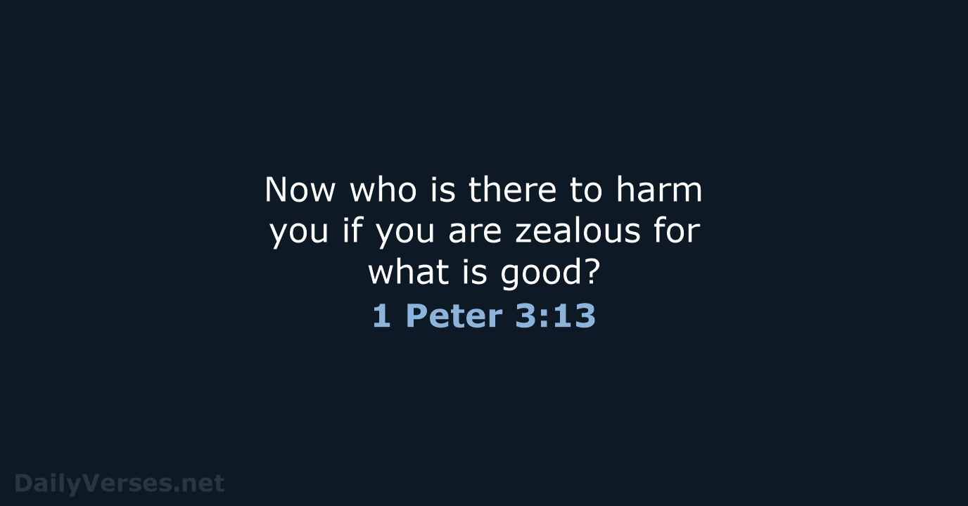 Now who is there to harm you if you are zealous for… 1 Peter 3:13