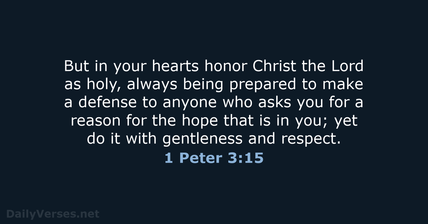 But in your hearts honor Christ the Lord as holy, always being… 1 Peter 3:15