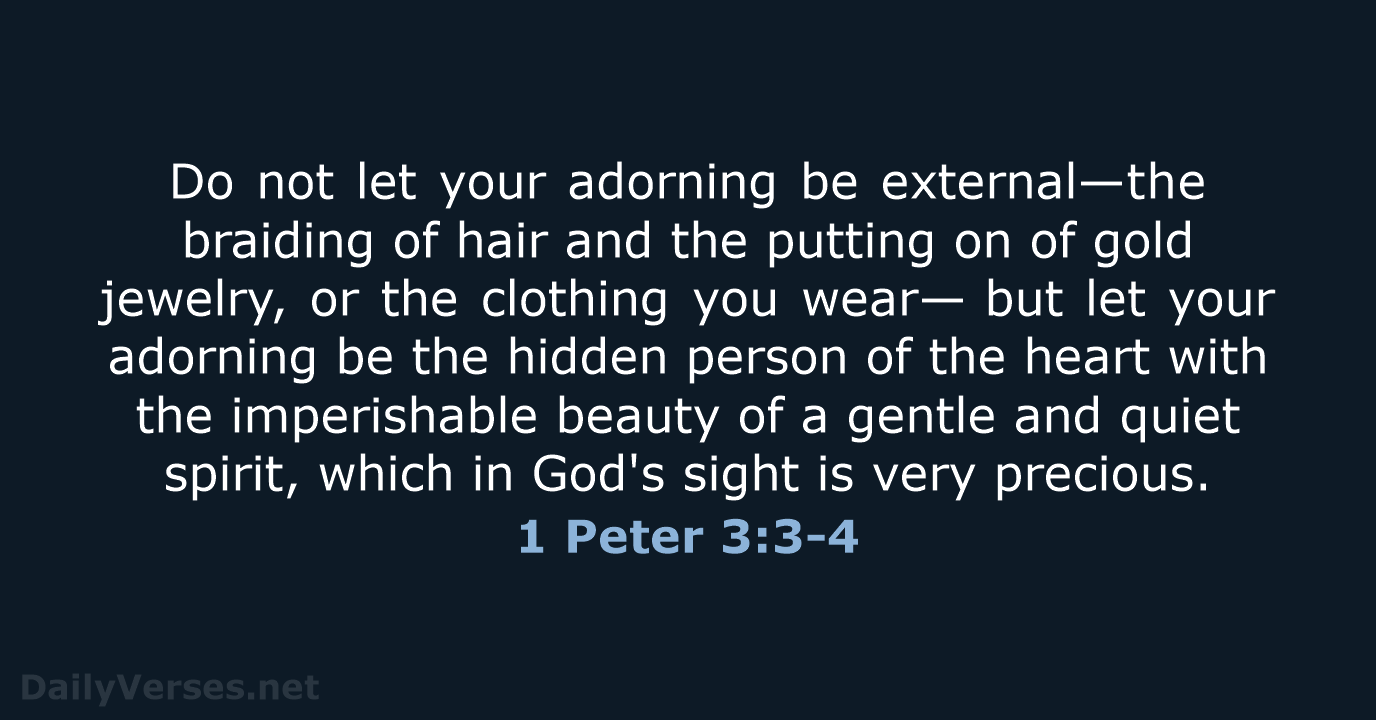 Do not let your adorning be external—the braiding of hair and the… 1 Peter 3:3-4