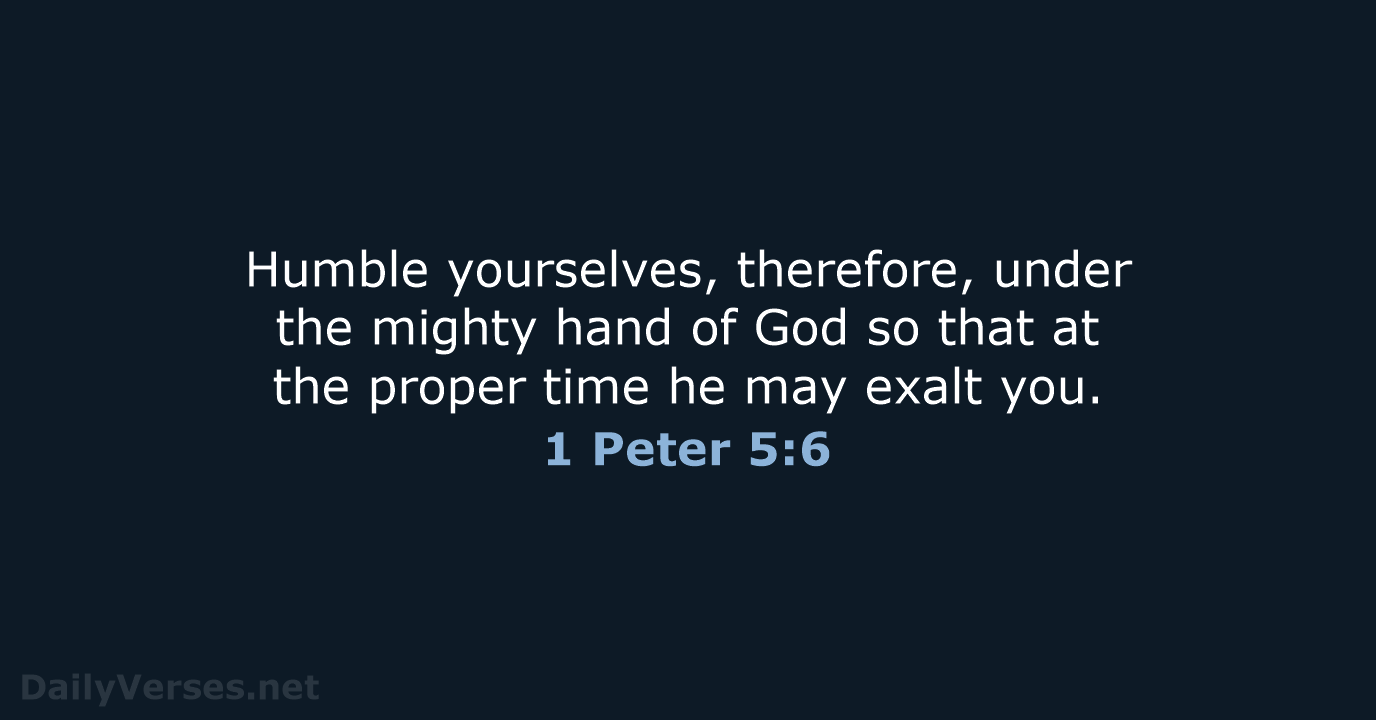 Humble yourselves, therefore, under the mighty hand of God so that at… 1 Peter 5:6