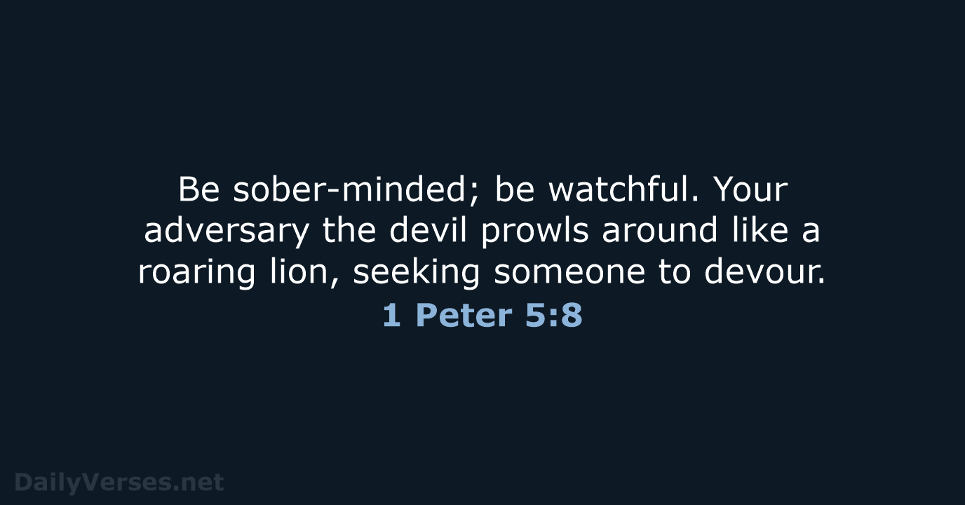 Be sober-minded; be watchful. Your adversary the devil prowls around like a… 1 Peter 5:8