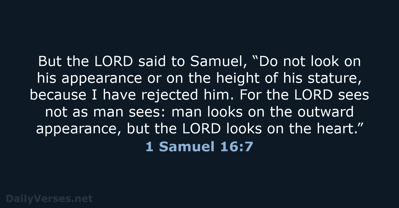 But the LORD said to Samuel, “Do not look on his appearance… 1 Samuel 16:7