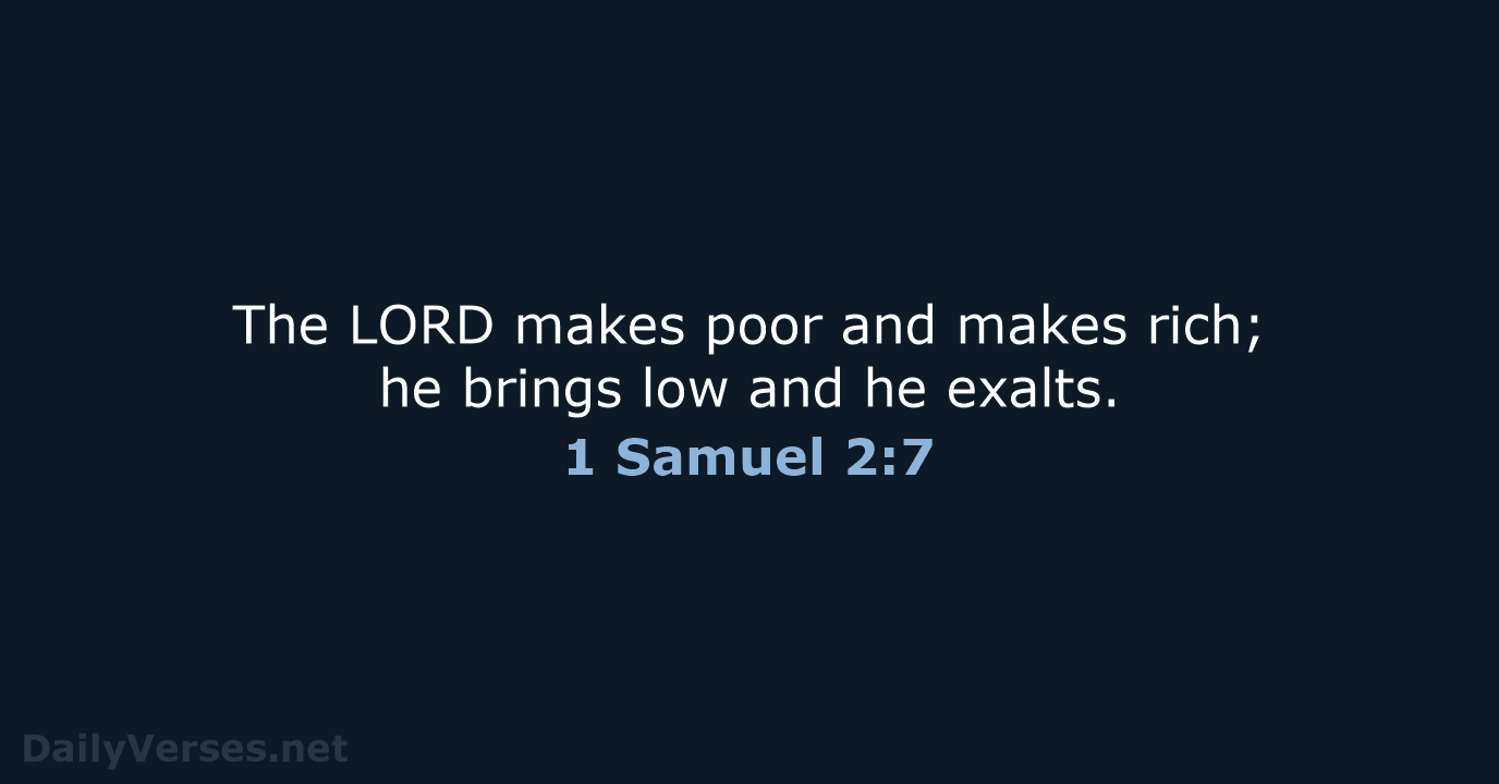 The LORD makes poor and makes rich; he brings low and he exalts. 1 Samuel 2:7