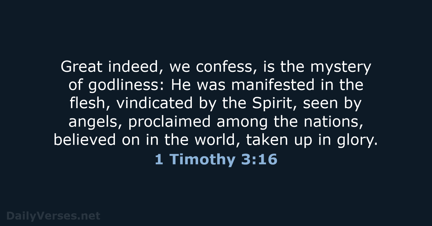 Great indeed, we confess, is the mystery of godliness: He was manifested… 1 Timothy 3:16