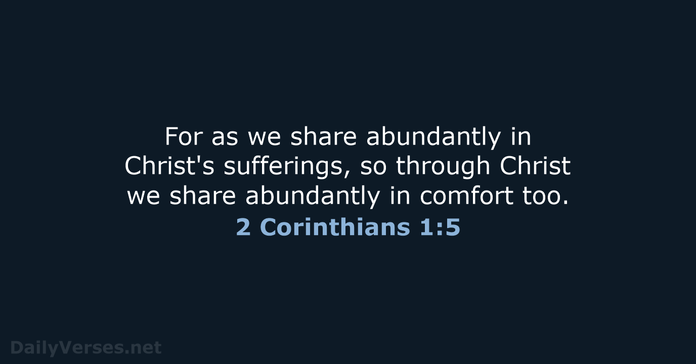 For as we share abundantly in Christ's sufferings, so through Christ we… 2 Corinthians 1:5