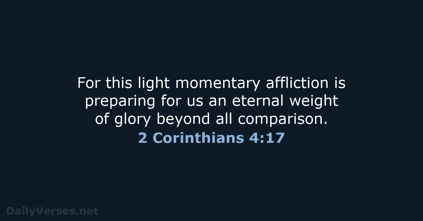 For this light momentary affliction is preparing for us an eternal weight… 2 Corinthians 4:17
