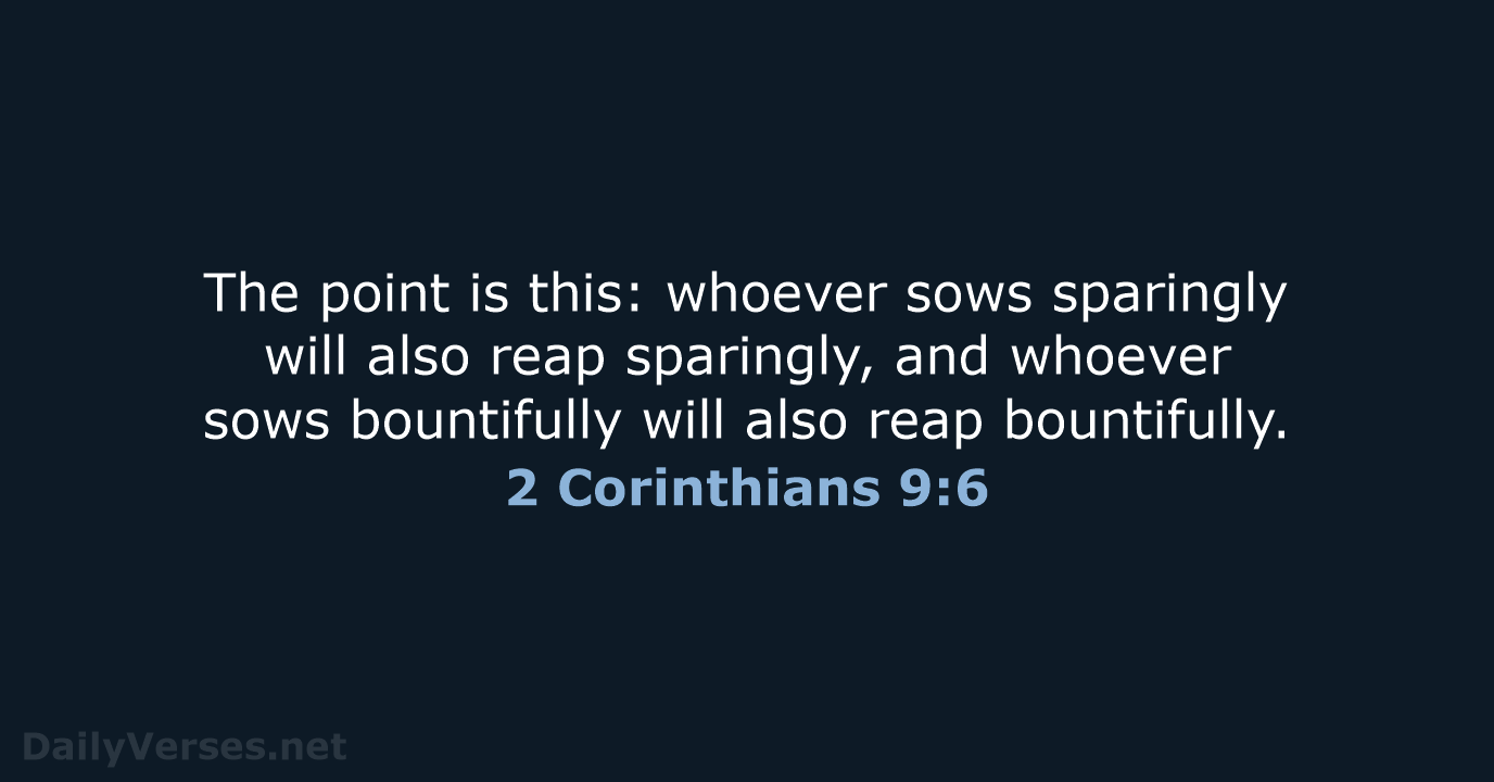 The point is this: whoever sows sparingly will also reap sparingly, and… 2 Corinthians 9:6