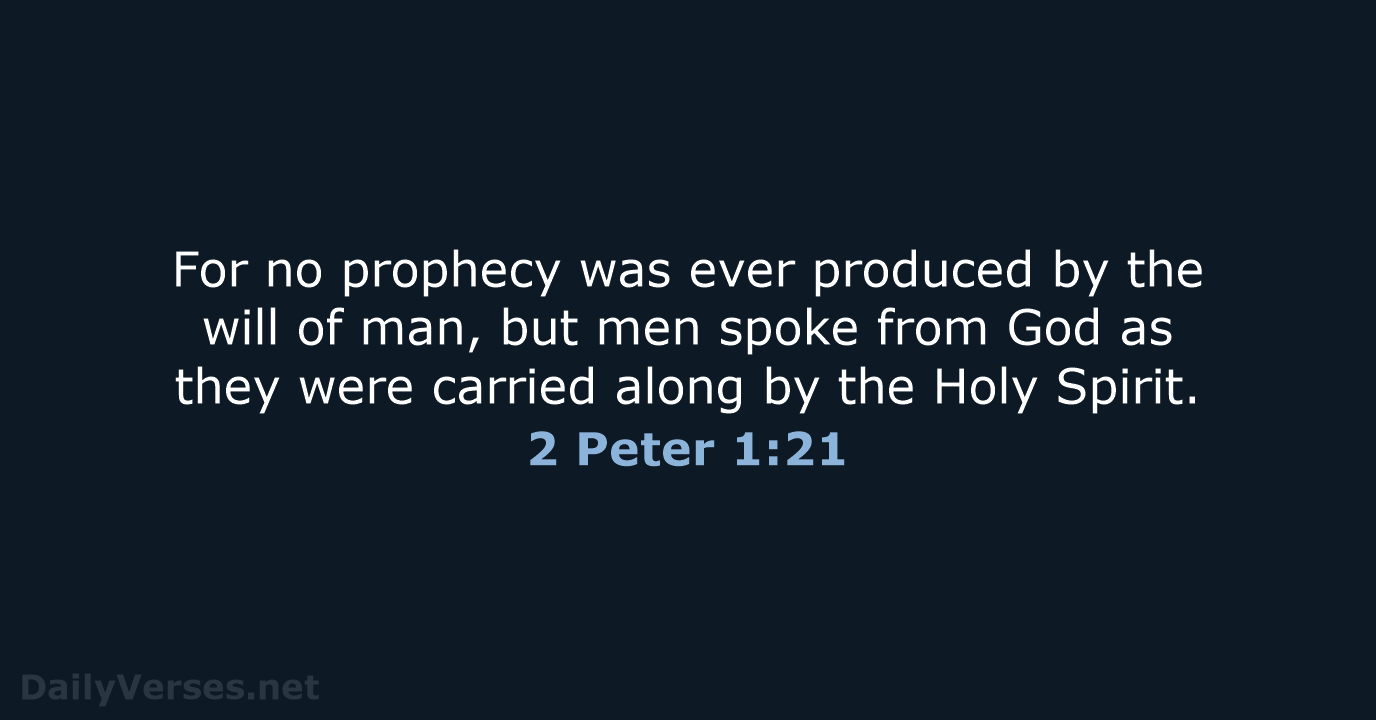 For no prophecy was ever produced by the will of man, but… 2 Peter 1:21