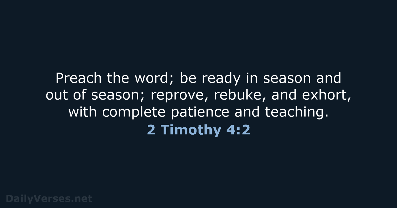 Preach the word; be ready in season and out of season; reprove… 2 Timothy 4:2
