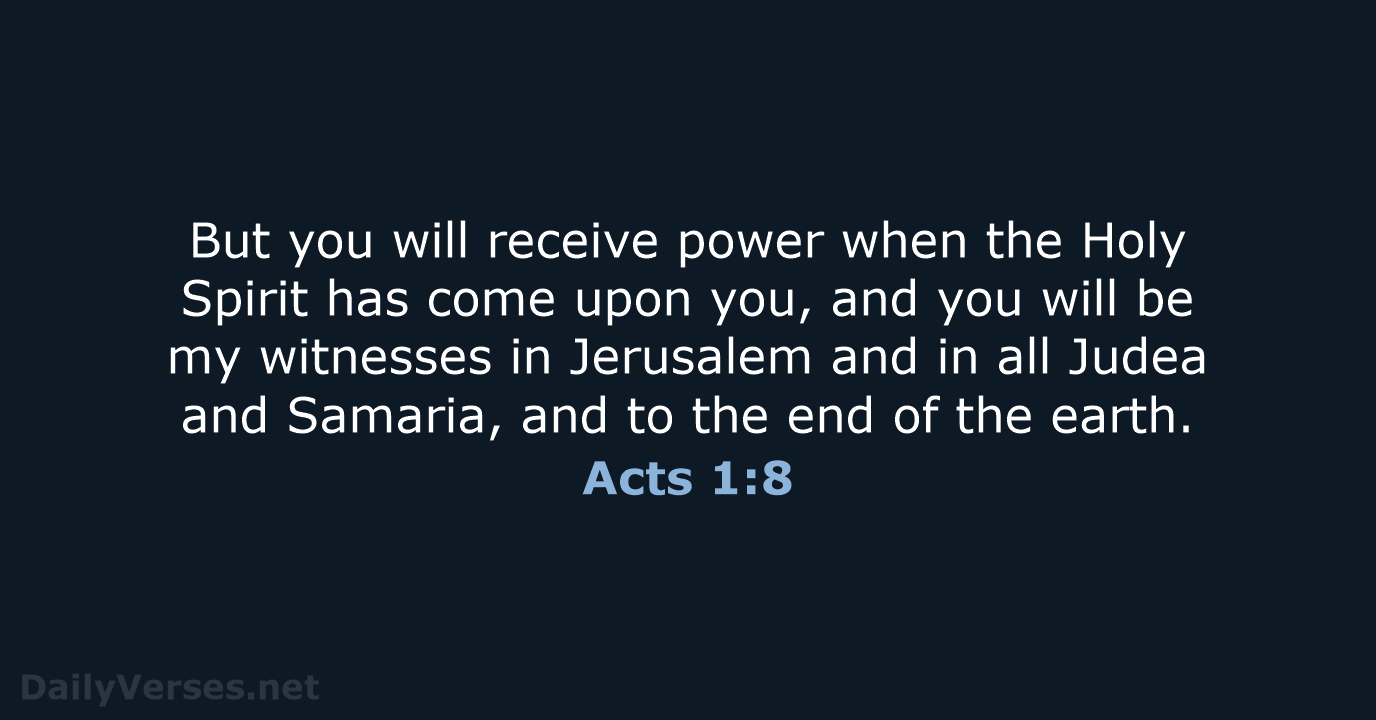 But you will receive power when the Holy Spirit has come upon… Acts 1:8