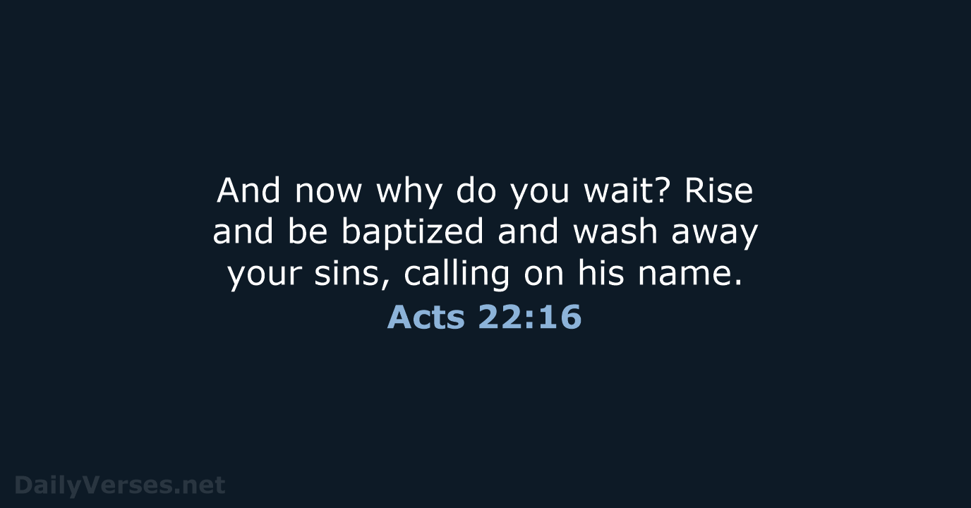 And now why do you wait? Rise and be baptized and wash… Acts 22:16