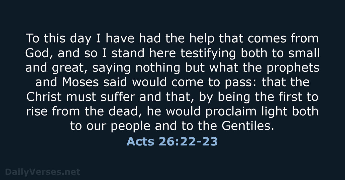 To this day I have had the help that comes from God… Acts 26:22-23
