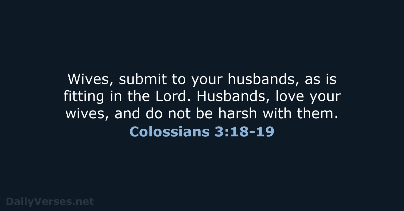 Wives, submit to your husbands, as is fitting in the Lord. Husbands… Colossians 3:18-19