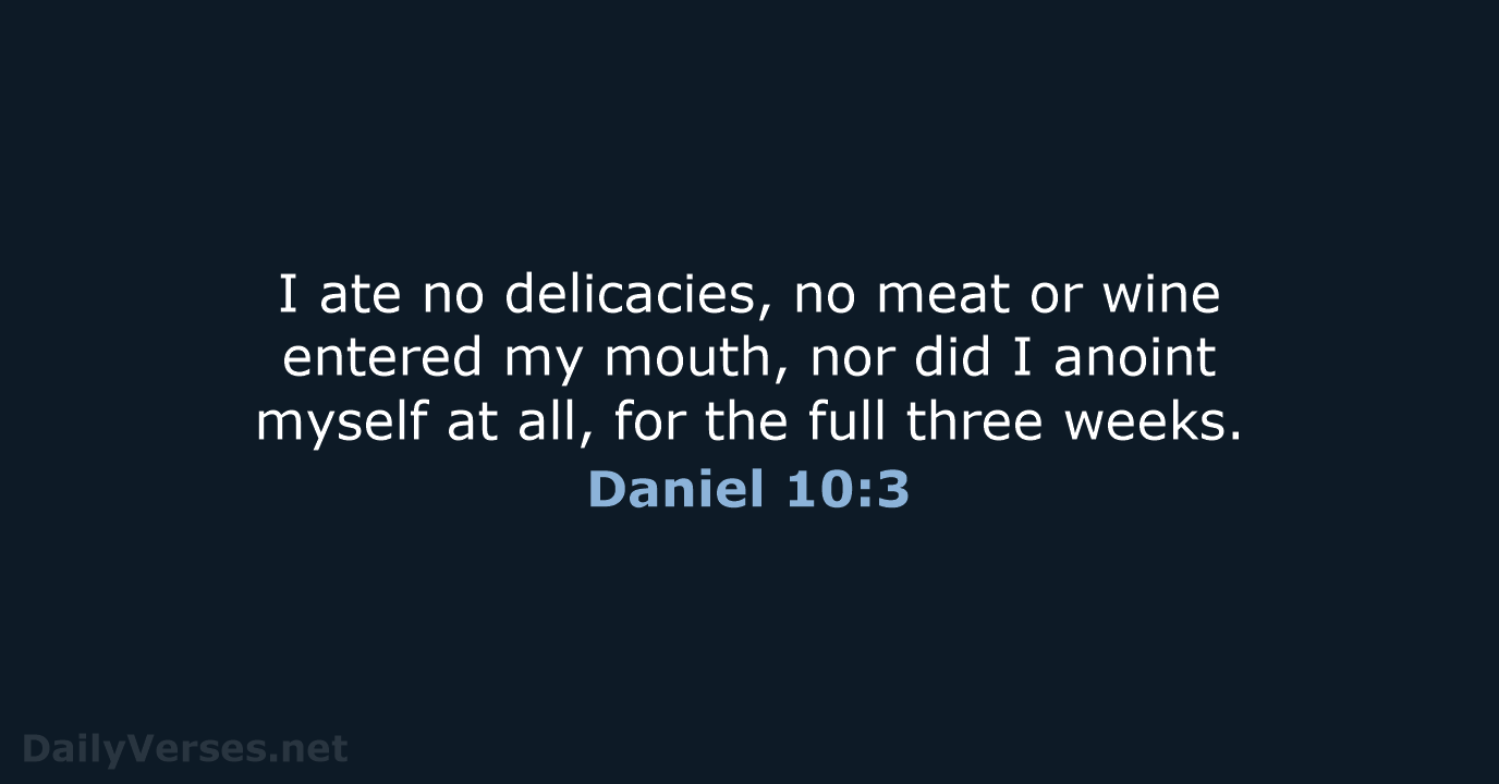 I ate no delicacies, no meat or wine entered my mouth, nor… Daniel 10:3