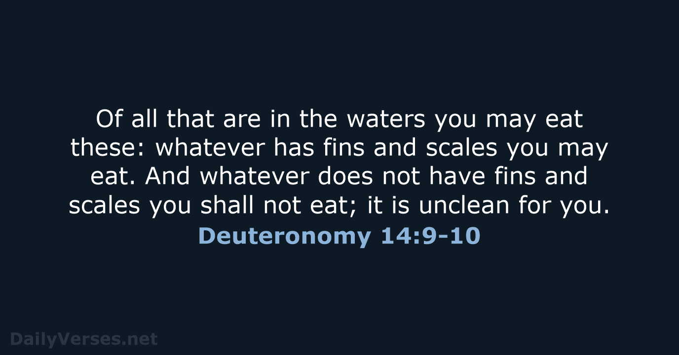 Of all that are in the waters you may eat these: whatever… Deuteronomy 14:9-10