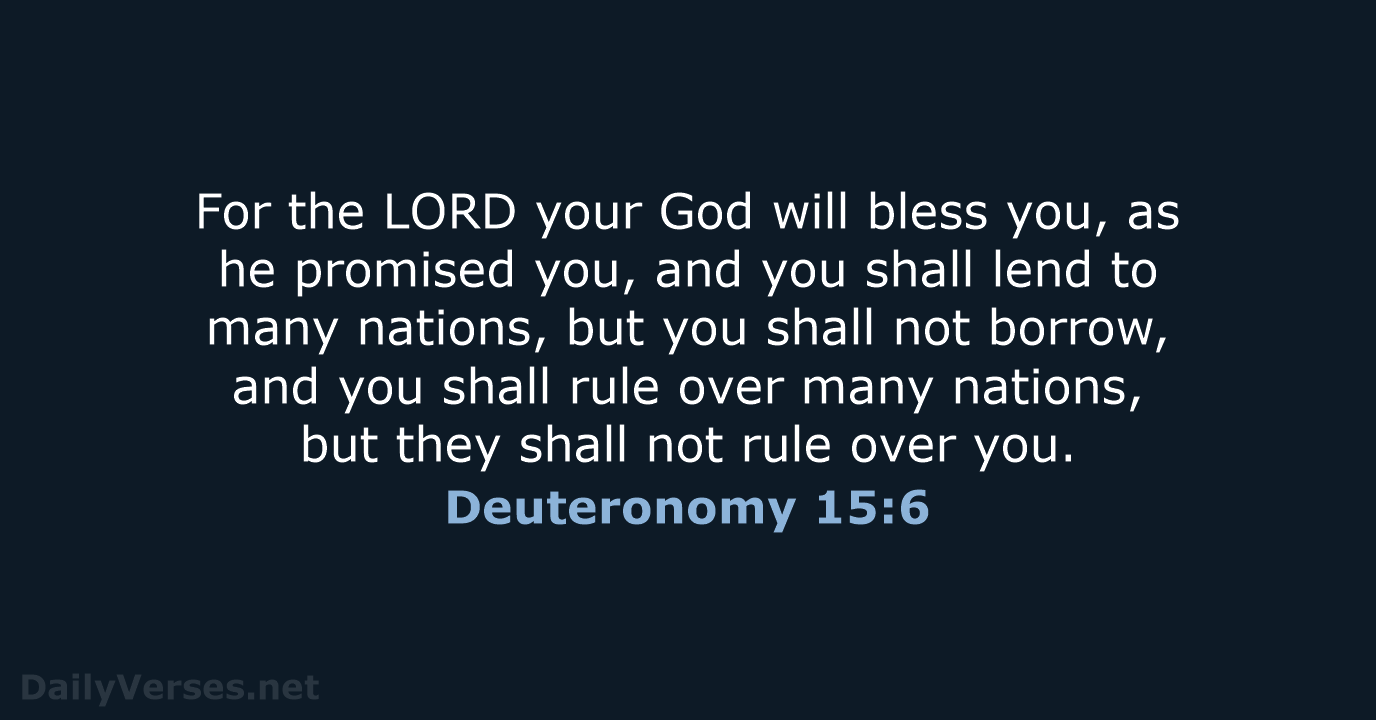 For the LORD your God will bless you, as he promised you… Deuteronomy 15:6