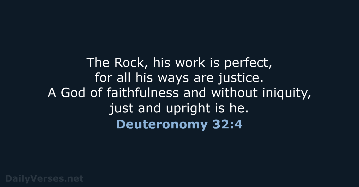 The Rock, his work is perfect, for all his ways are justice… Deuteronomy 32:4