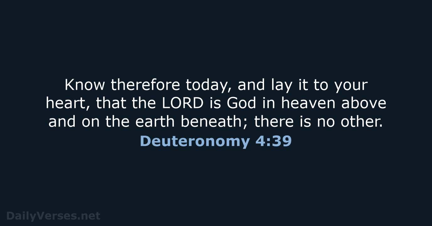 Know therefore today, and lay it to your heart, that the LORD… Deuteronomy 4:39