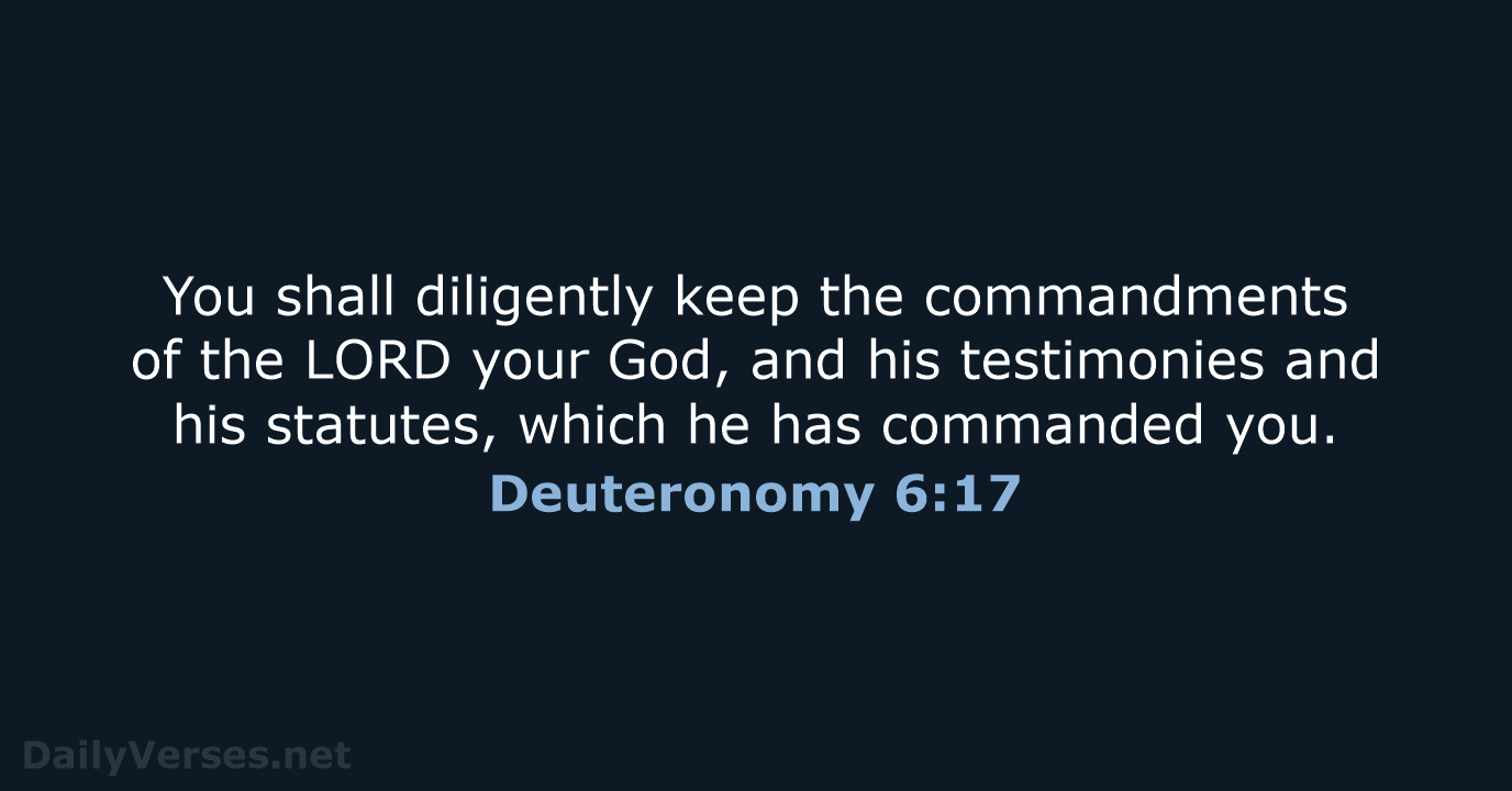 You shall diligently keep the commandments of the LORD your God, and… Deuteronomy 6:17