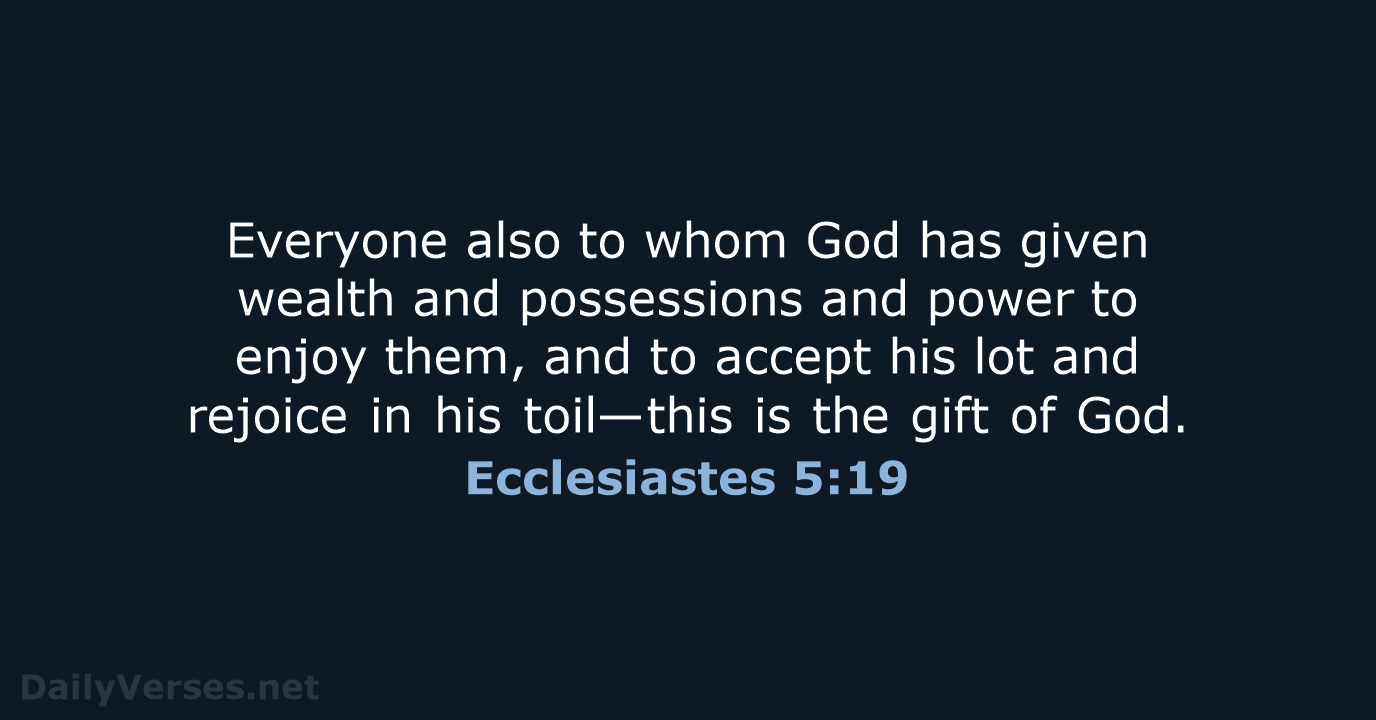 Everyone also to whom God has given wealth and possessions and power… Ecclesiastes 5:19