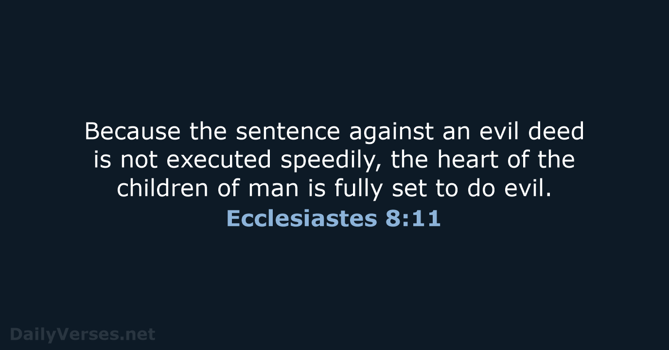 Because the sentence against an evil deed is not executed speedily, the… Ecclesiastes 8:11