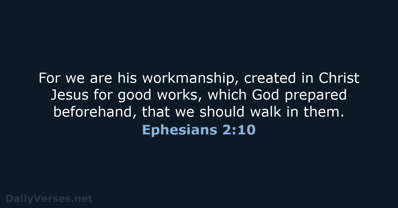 For we are his workmanship, created in Christ Jesus for good works… Ephesians 2:10