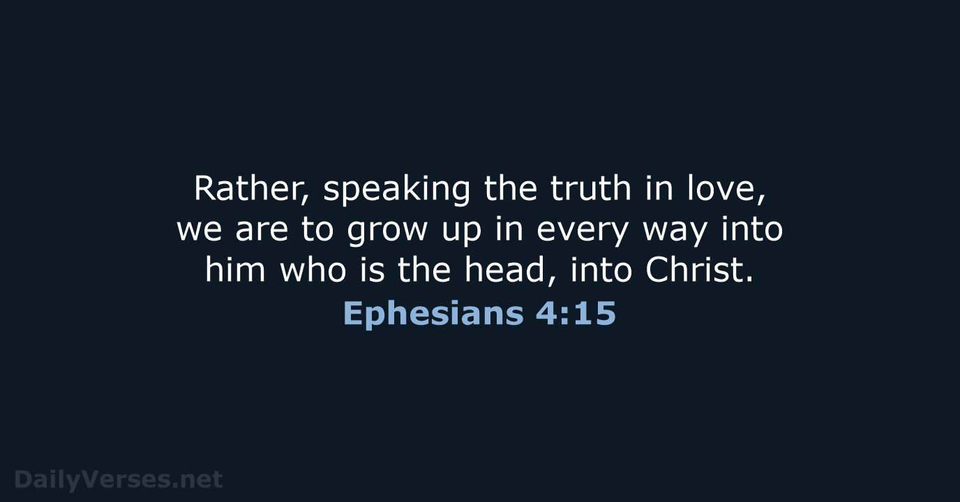 Rather, speaking the truth in love, we are to grow up in… Ephesians 4:15