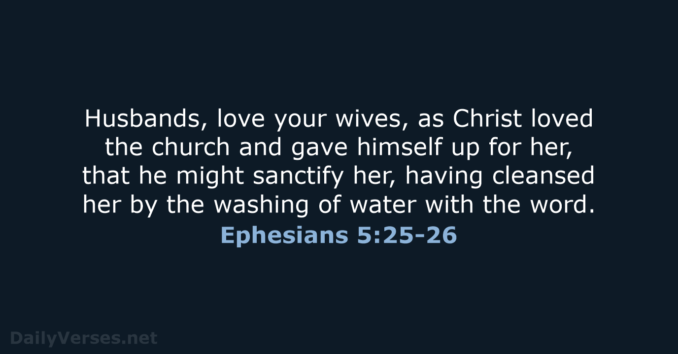 Husbands, love your wives, as Christ loved the church and gave himself… Ephesians 5:25-26