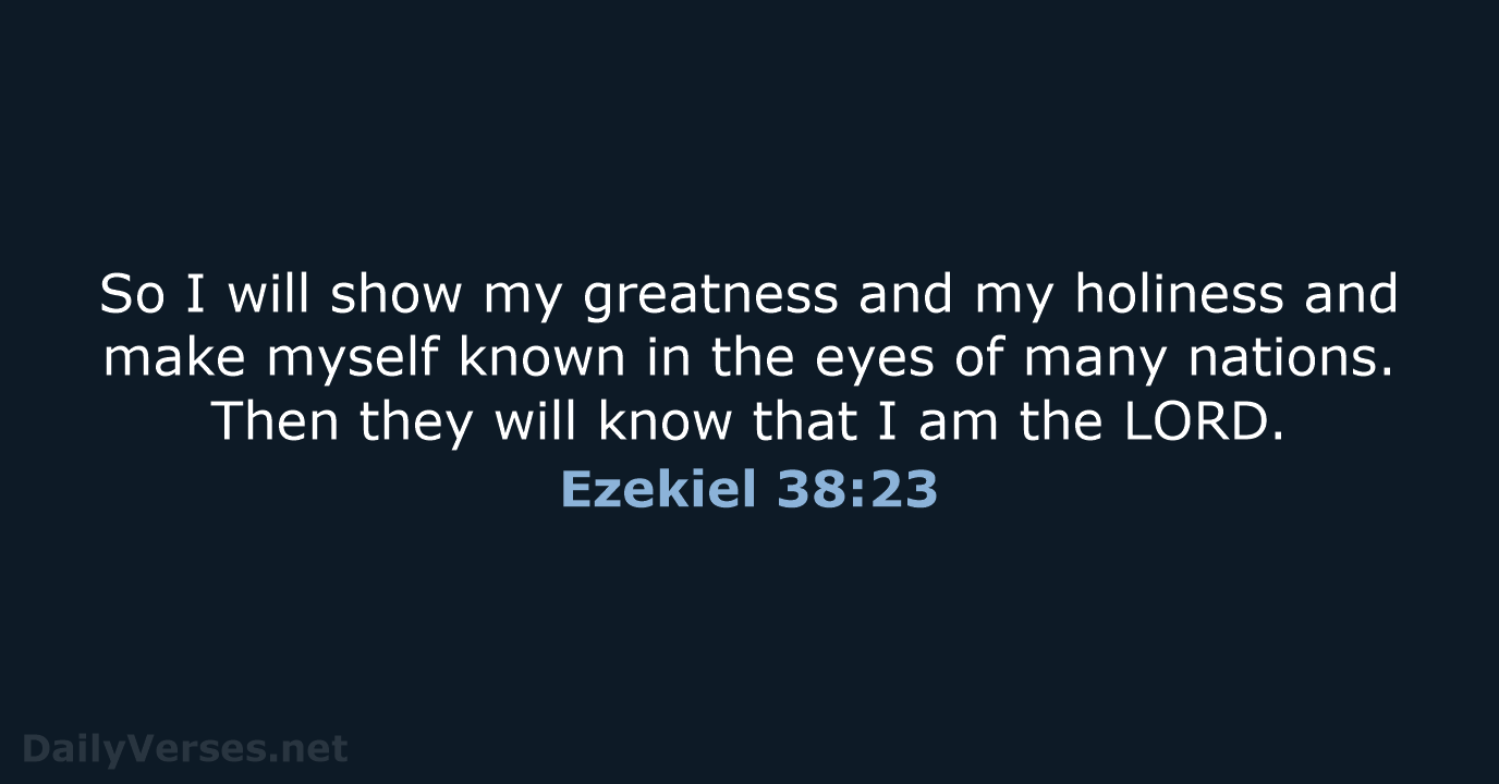 So I will show my greatness and my holiness and make myself… Ezekiel 38:23