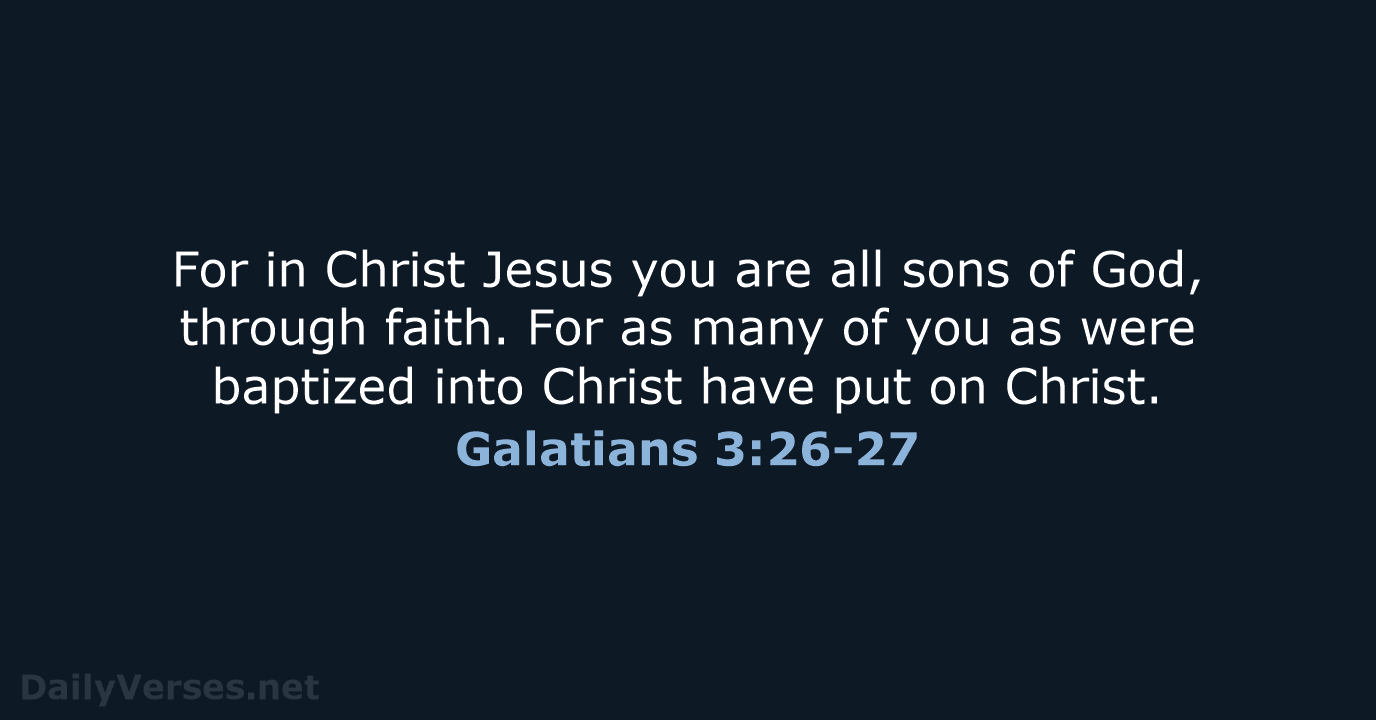 For in Christ Jesus you are all sons of God, through faith… Galatians 3:26-27