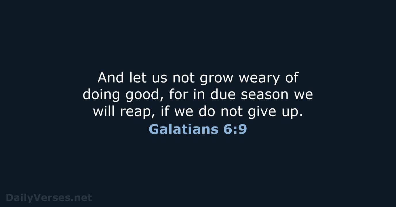 And let us not grow weary of doing good, for in due… Galatians 6:9