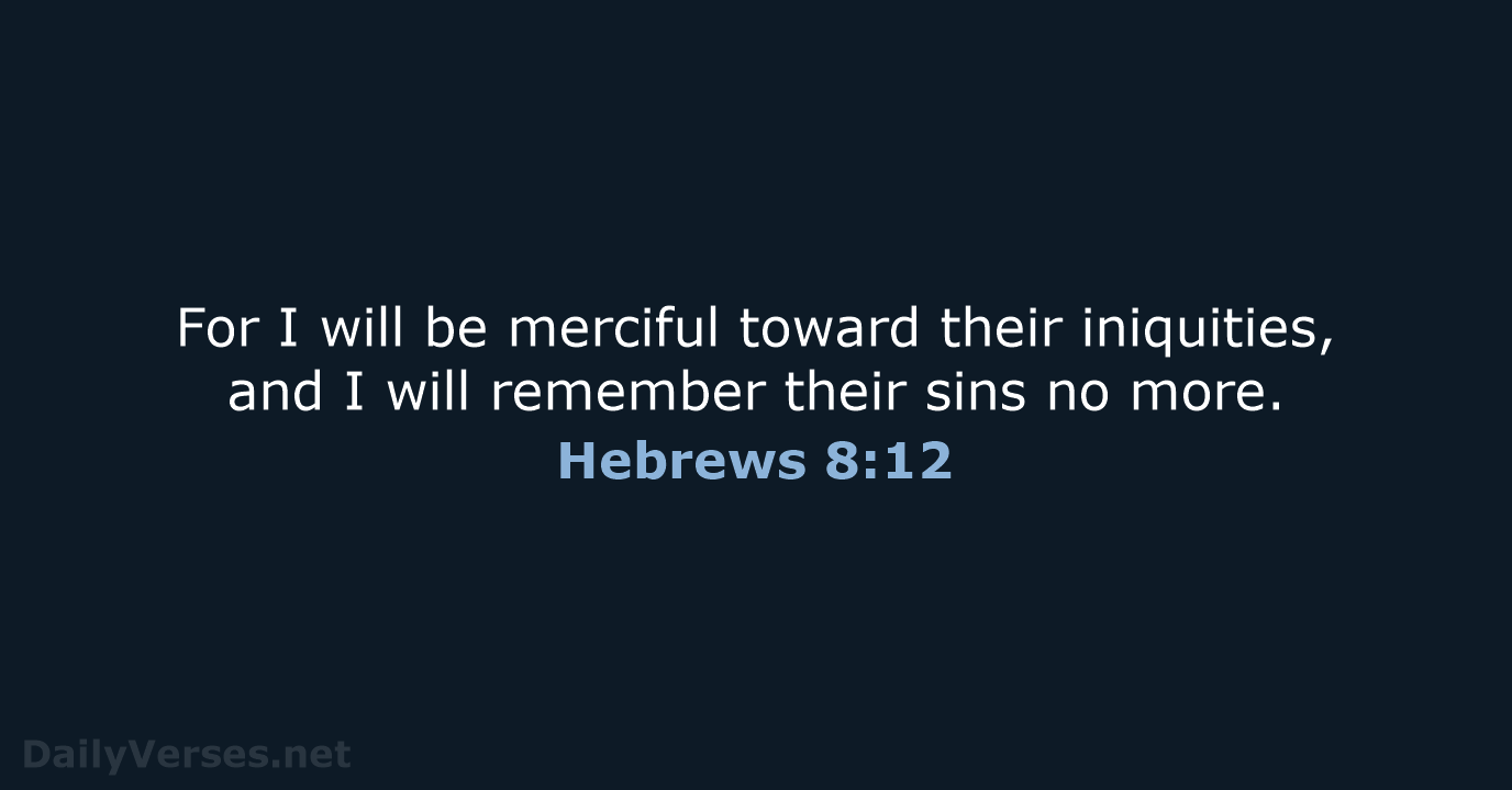 For I will be merciful toward their iniquities, and I will remember… Hebrews 8:12