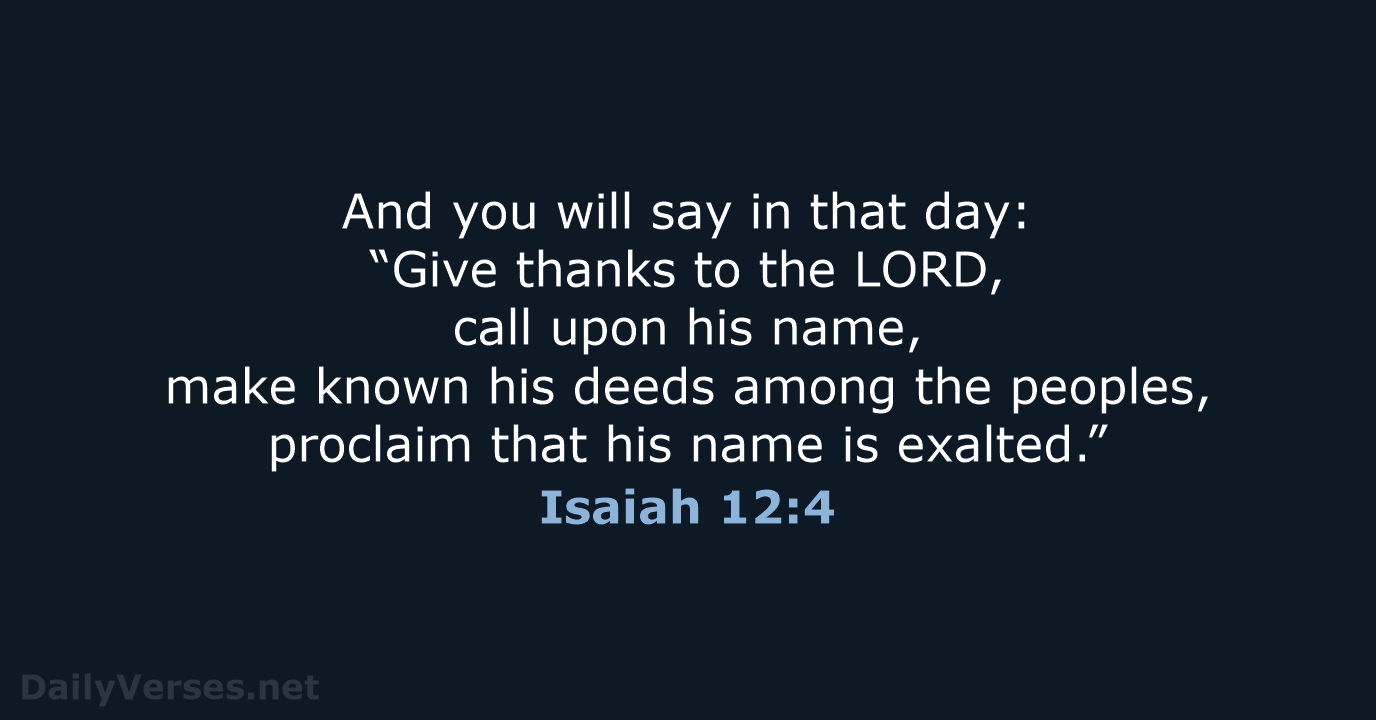 And you will say in that day: “Give thanks to the LORD… Isaiah 12:4