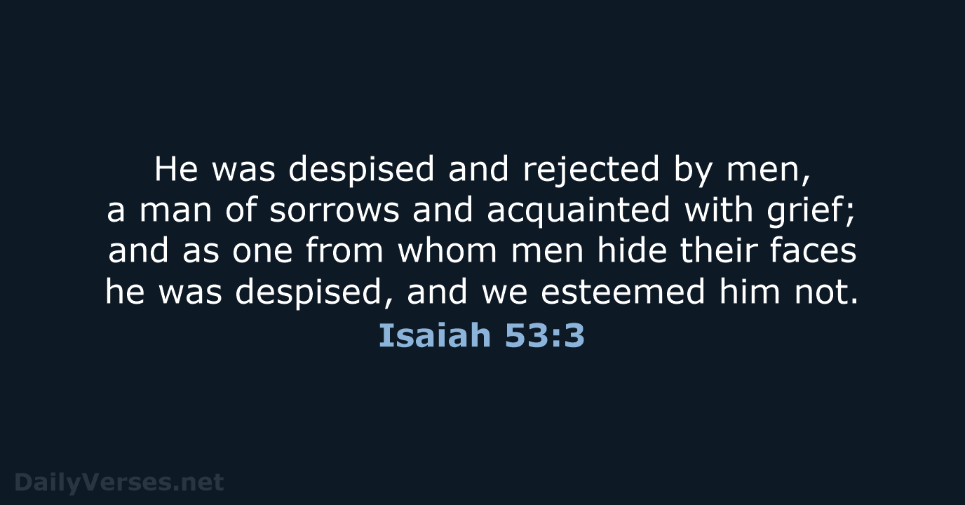 He was despised and rejected by men, a man of sorrows and… Isaiah 53:3