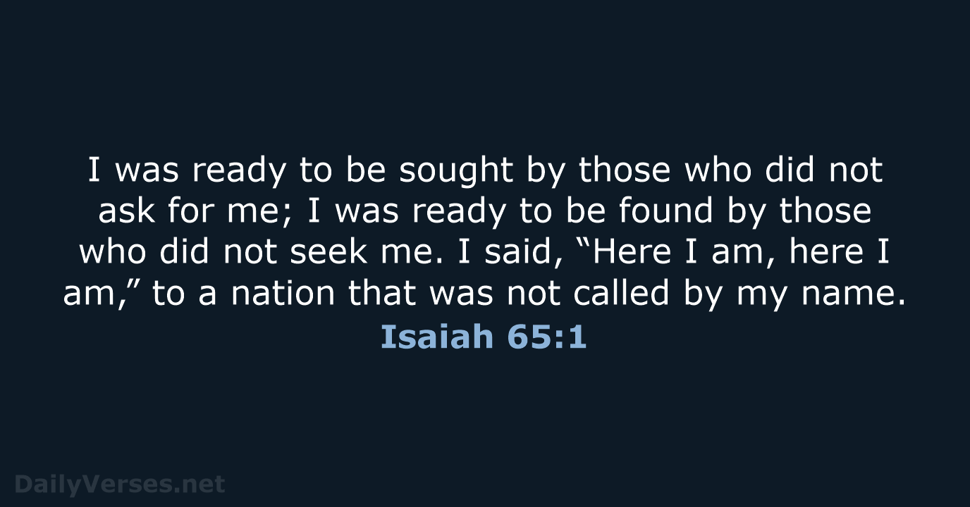I was ready to be sought by those who did not ask… Isaiah 65:1