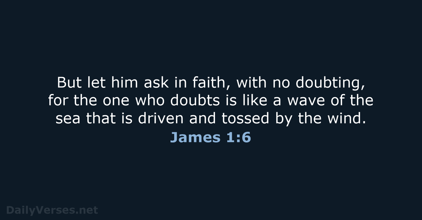 But let him ask in faith, with no doubting, for the one… James 1:6